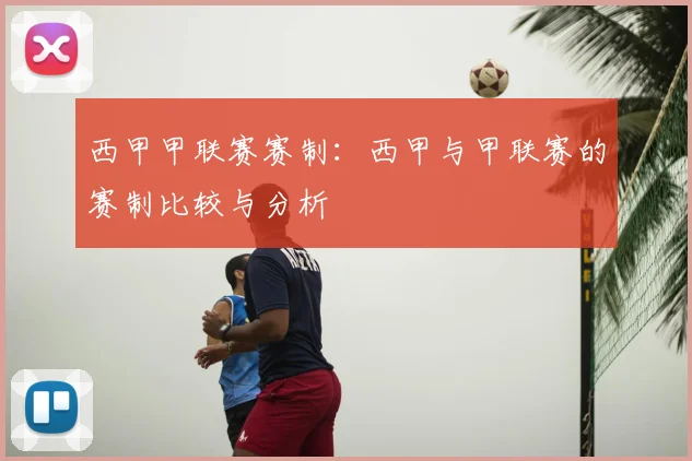 西甲甲联赛赛制：西甲与甲联赛的赛制比较与分析