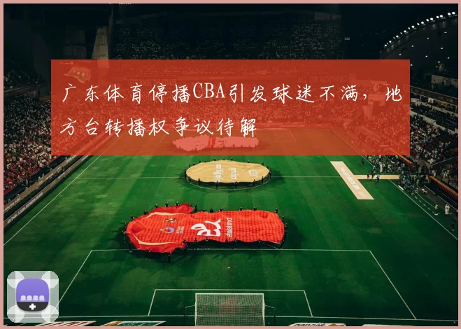 广东体育停播CBA引发球迷不满，地方台转播权争议待解