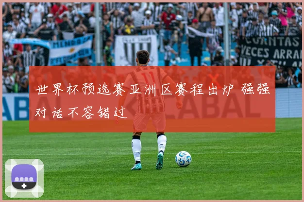 世界杯预选赛亚洲区赛程出炉 强强对话不容错过