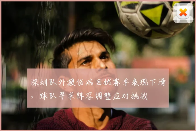深圳队外援伤病困扰赛季表现下滑,球队寻求阵容调整应对挑战