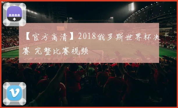 【官方高清】2018俄罗斯世界杯决赛 完整比赛视频