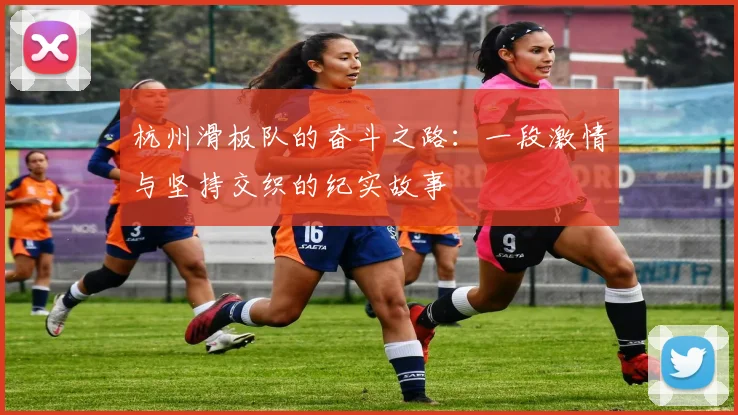 杭州滑板队的奋斗之路：一段激情与坚持交织的纪实故事