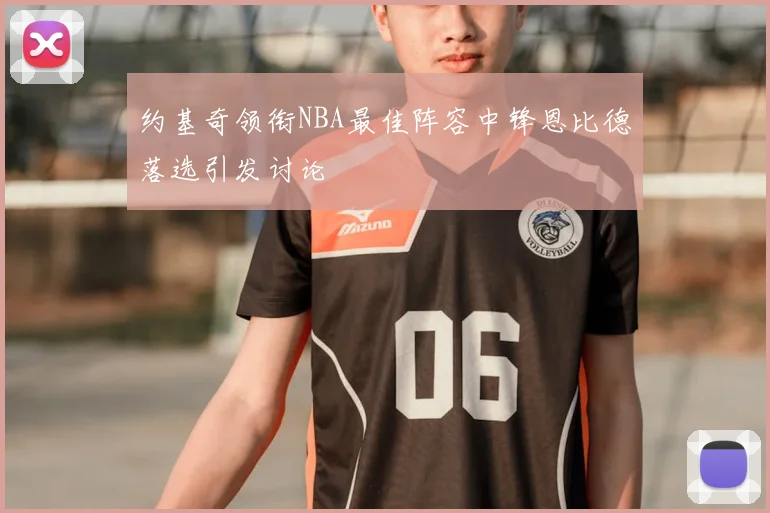 约基奇领衔NBA最佳阵容中锋恩比德落选引发讨论