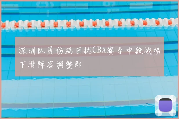 深圳队员伤病困扰CBA赛季中段战绩下滑阵容调整即